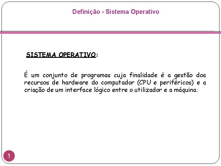 Definição - Sistema Operativo SISTEMA OPERATIVO: É um conjunto de programas cuja finalidade é