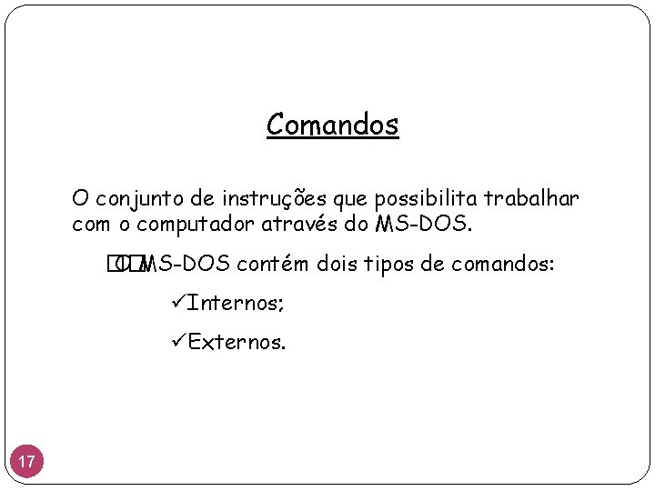 Comandos O conjunto de instruções que possibilita trabalhar com o computador através do MS-DOS.