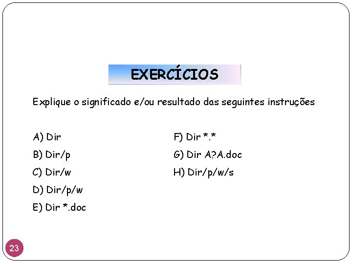 EXERCÍCIOS Explique o significado e/ou resultado das seguintes instruções A) Dir F) Dir *.