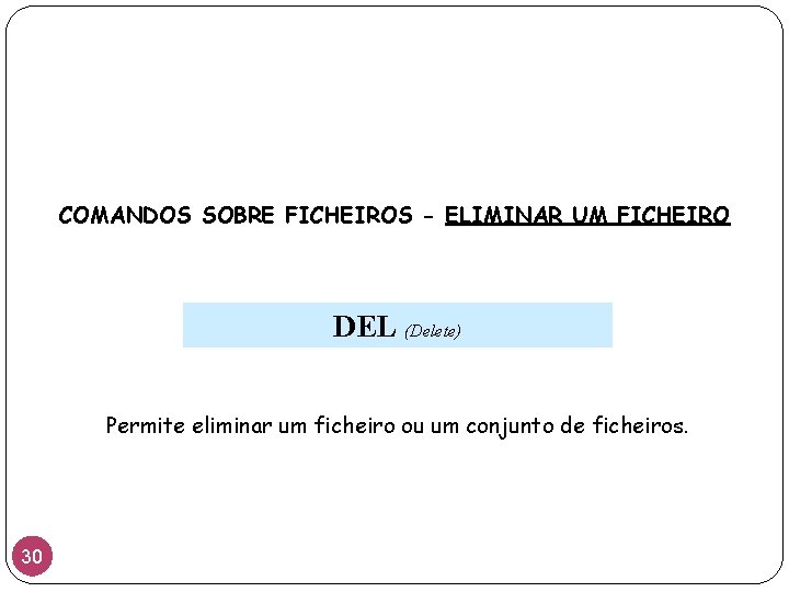 COMANDOS SOBRE FICHEIROS - ELIMINAR UM FICHEIRO DEL (Delete) Permite eliminar um ficheiro ou