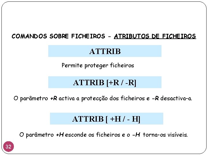 COMANDOS SOBRE FICHEIROS - ATRIBUTOS DE FICHEIROS ATTRIB Permite proteger ficheiros ATTRIB [+R /