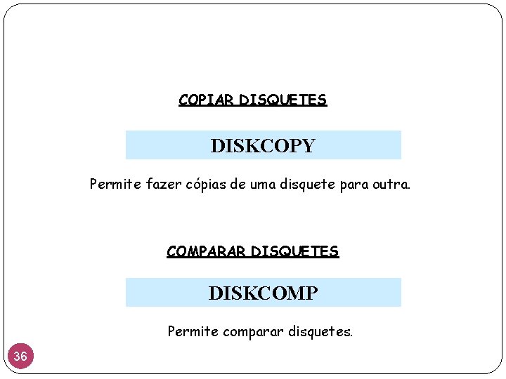 COPIAR DISQUETES DISKCOPY Permite fazer cópias de uma disquete para outra. COMPARAR DISQUETES DISKCOMP