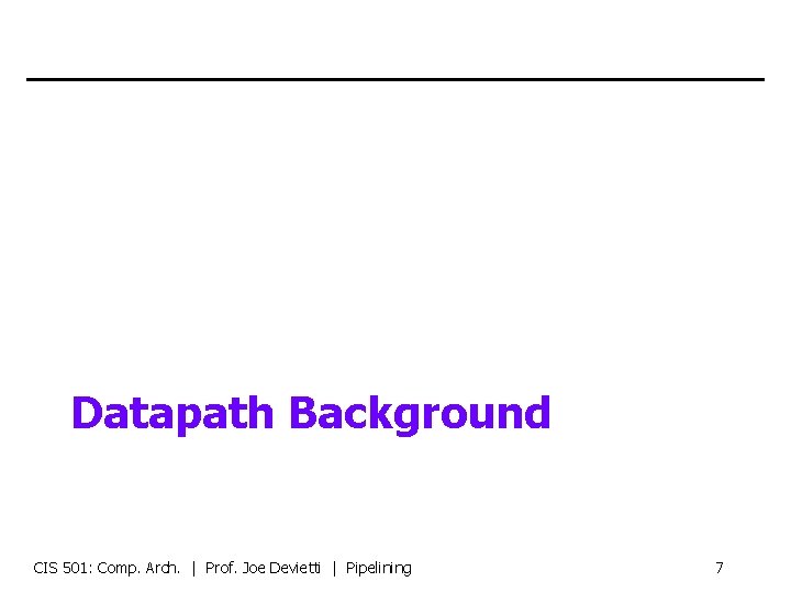 Datapath Background CIS 501: Comp. Arch. | Prof. Joe Devietti | Pipelining 7 