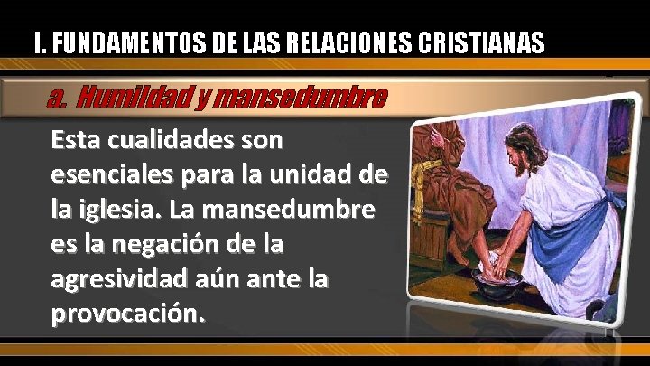 I. FUNDAMENTOS DE LAS RELACIONES CRISTIANAS a. Humildad y mansedumbre Esta cualidades son esenciales