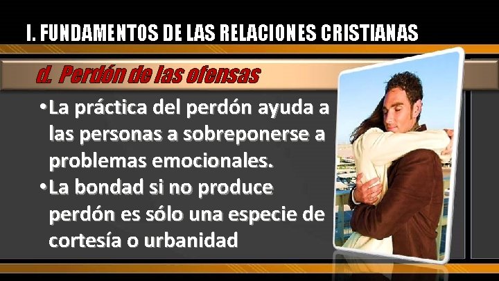 I. FUNDAMENTOS DE LAS RELACIONES CRISTIANAS d. Perdón de las ofensas • La práctica