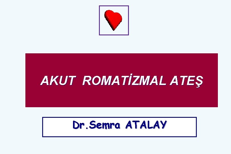 AKUT ROMATİZMAL ATEŞ Dr. Semra ATALAY 
