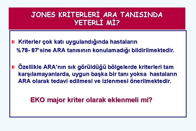 JONES KRİTERLERİ ARA TANISINDA YETERLİ Mİ? Kriterler çok katı uygulandığında hastaların %78 - 87’sine