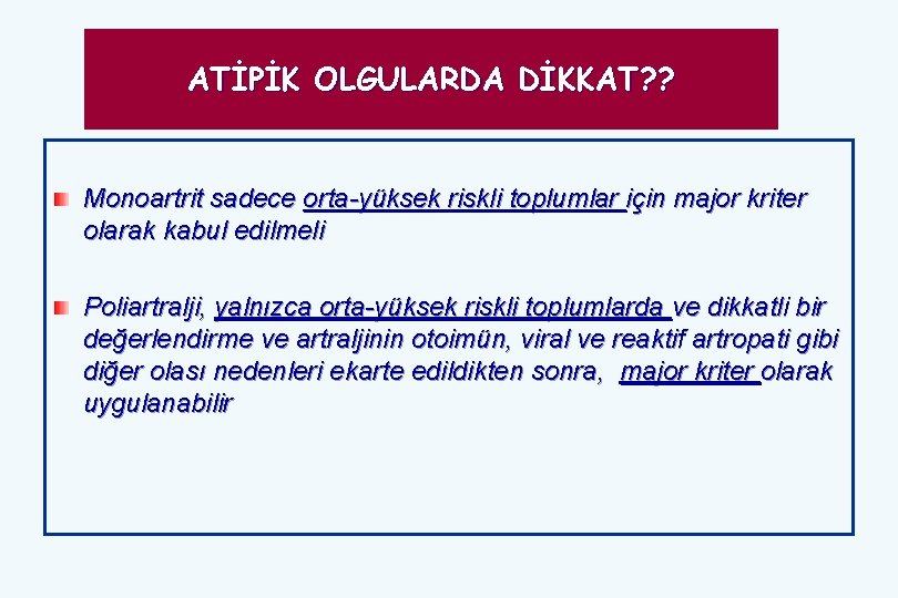 ATİPİK OLGULARDA DİKKAT? ? Monoartrit sadece orta-yüksek riskli toplumlar için major kriter olarak kabul