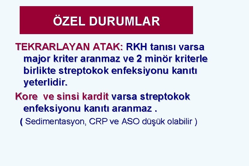 ÖZEL DURUMLAR TEKRARLAYAN ATAK: RKH tanısı varsa major kriter aranmaz ve 2 minör kriterle