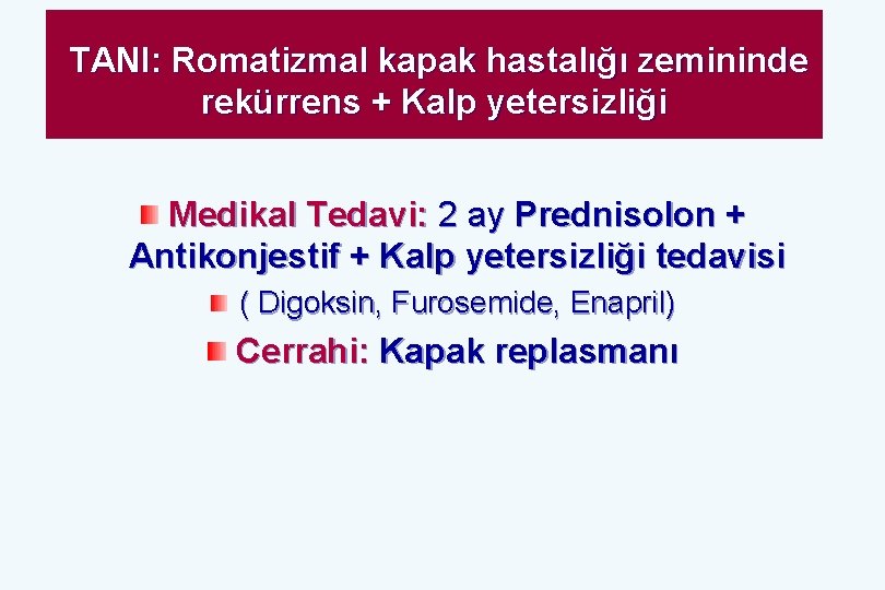 TANI: Romatizmal kapak hastalığı zemininde rekürrens + Kalp yetersizliği Medikal Tedavi: 2 ay Prednisolon