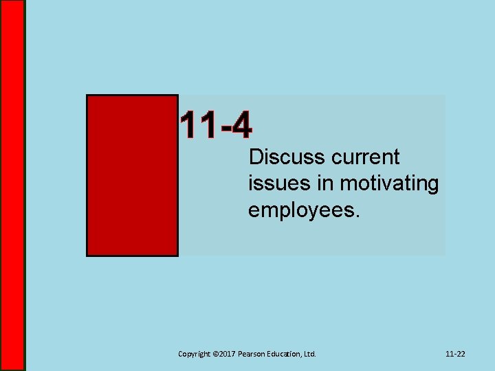 11 -4 Discuss current issues in motivating employees. Copyright © 2017 Pearson Education, Ltd.