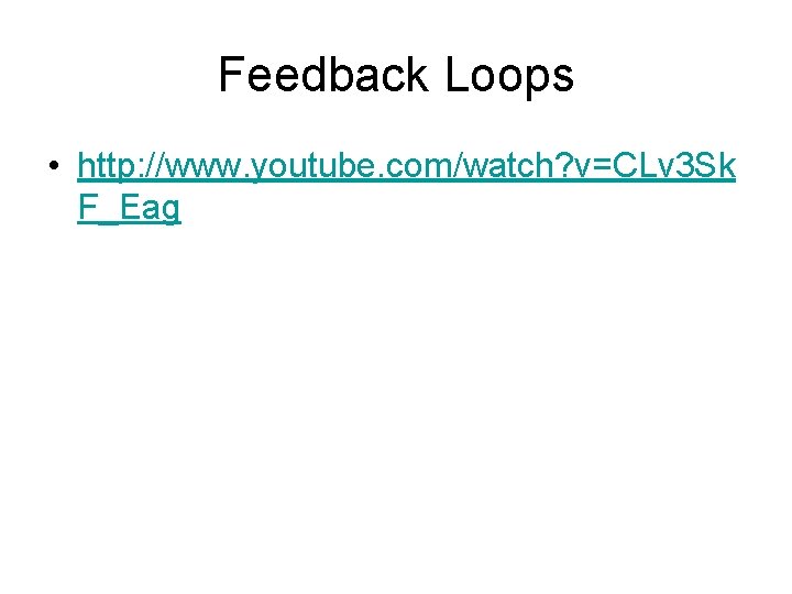 Feedback Loops • http: //www. youtube. com/watch? v=CLv 3 Sk F_Eag 