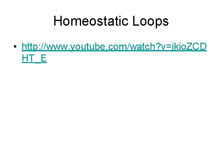 Homeostatic Loops • http: //www. youtube. com/watch? v=jkio. ZCD HT_E 