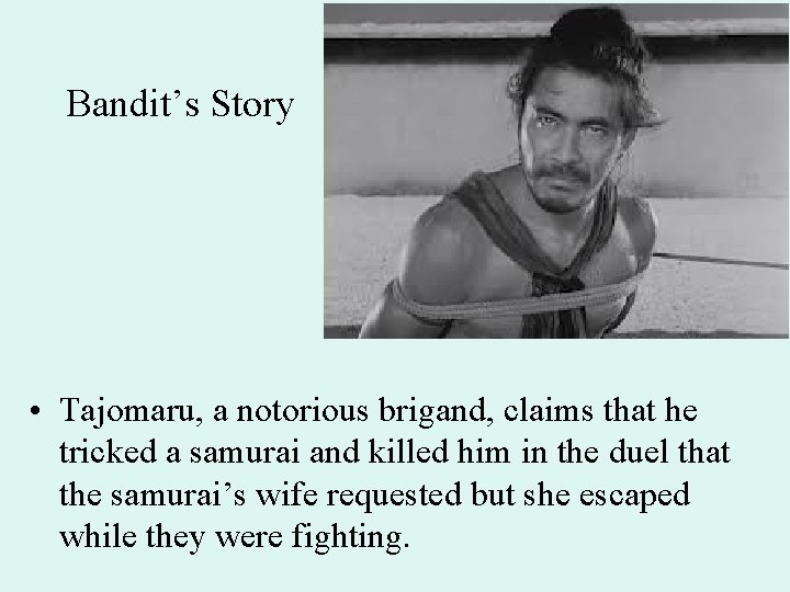 Bandit’s Story • Tajomaru, a notorious brigand, claims that he tricked a samurai and