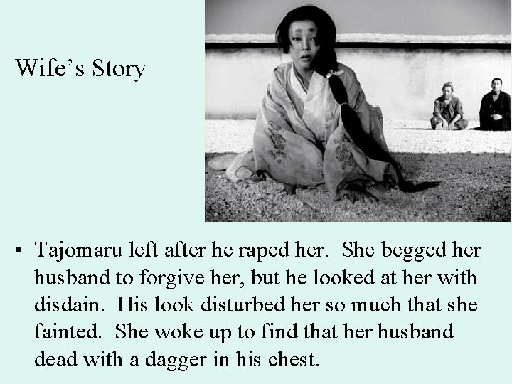 Wife’s Story • Tajomaru left after he raped her. She begged her husband to