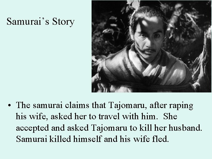 Samurai’s Story • The samurai claims that Tajomaru, after raping his wife, asked her