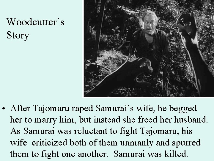 Woodcutter’s Story • After Tajomaru raped Samurai’s wife, he begged her to marry him,