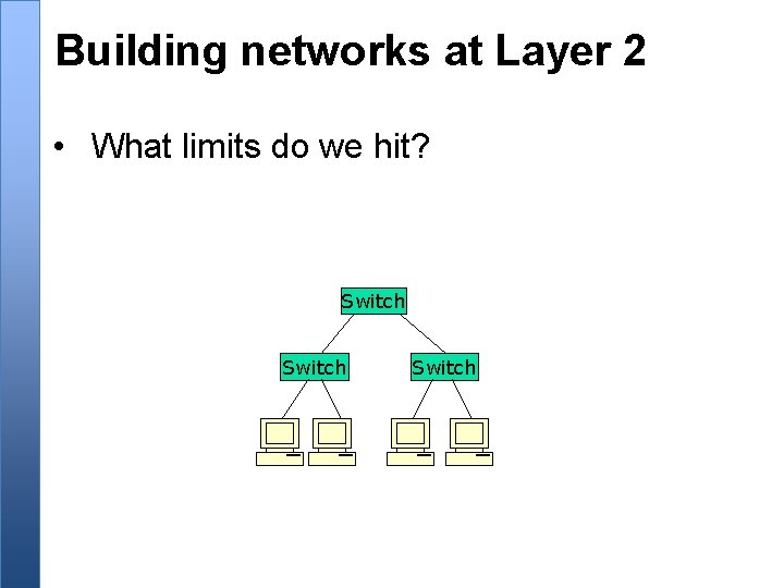 Building networks at Layer 2 • What limits do we hit? Switch 
