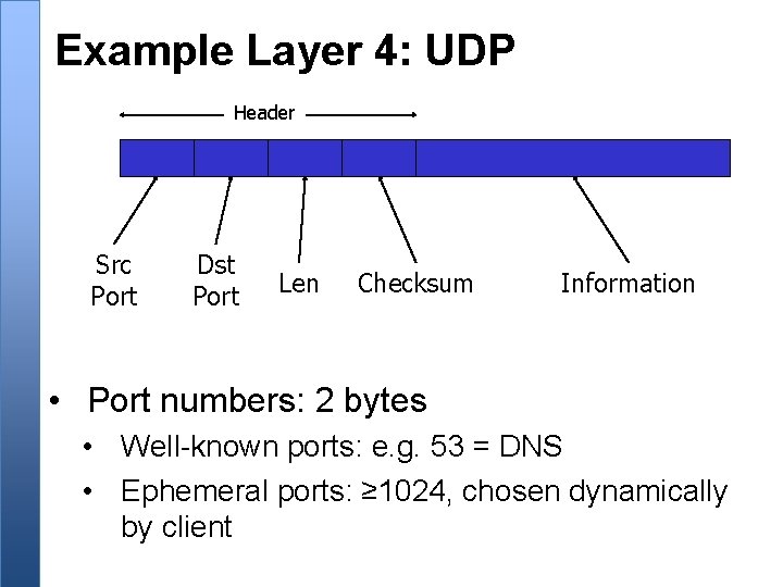 Example Layer 4: UDP Header Src Port Dst Port Len Checksum Information • Port