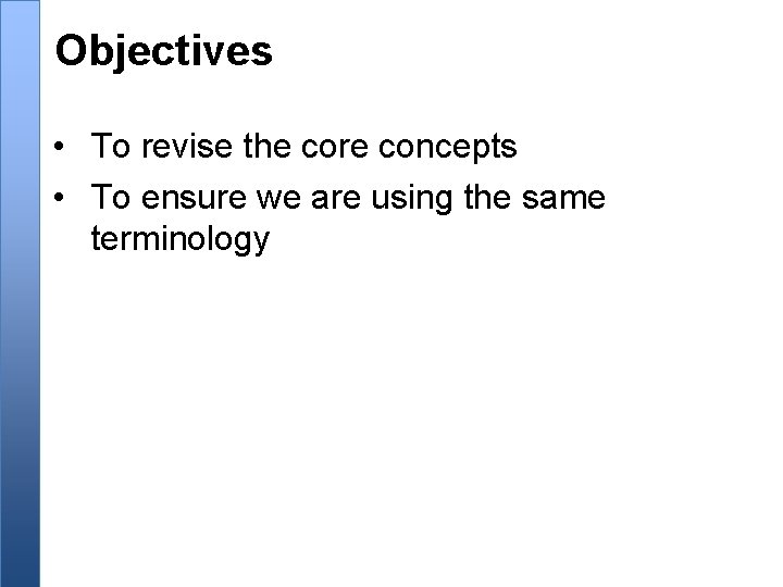 Objectives • To revise the core concepts • To ensure we are using the