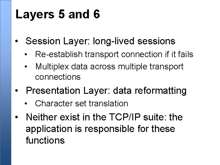 Layers 5 and 6 • Session Layer: long-lived sessions • Re-establish transport connection if