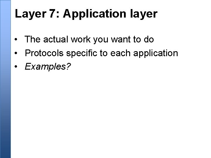Layer 7: Application layer • The actual work you want to do • Protocols