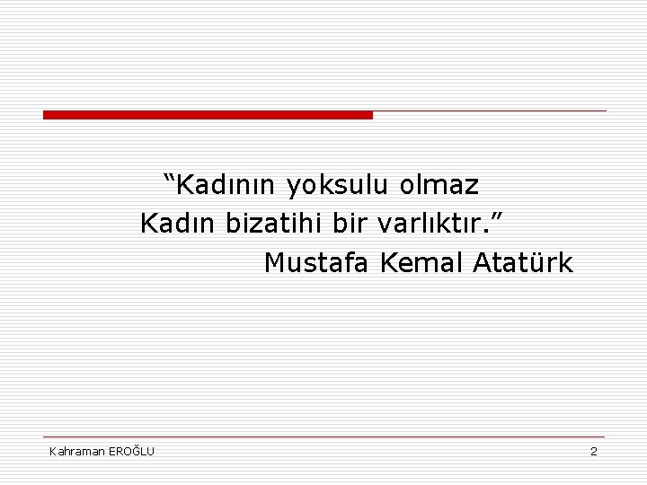 “Kadının yoksulu olmaz Kadın bizatihi bir varlıktır. ” Mustafa Kemal Atatürk Kahraman EROĞLU 2