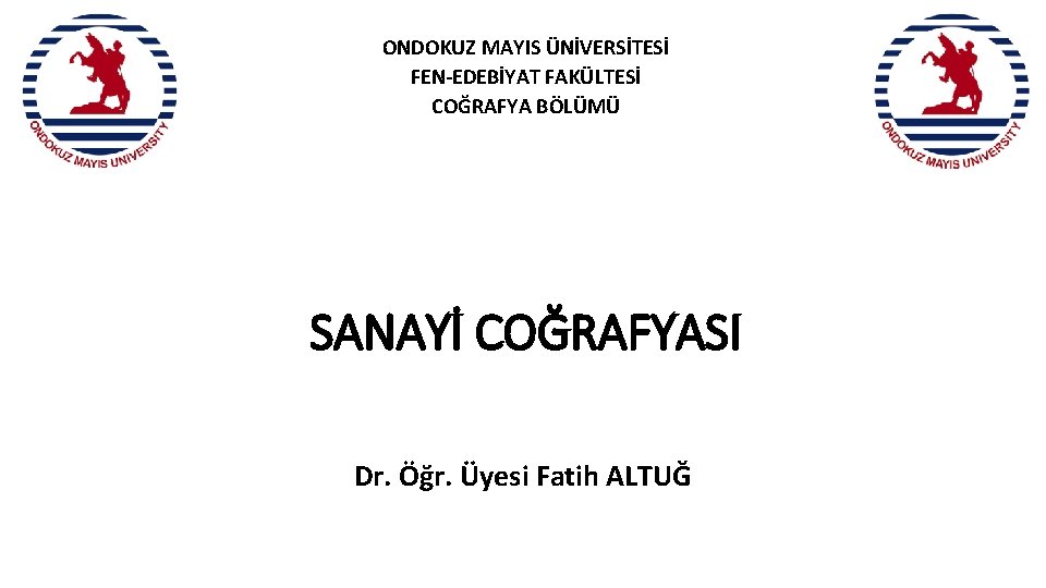 ONDOKUZ MAYIS ÜNİVERSİTESİ FEN-EDEBİYAT FAKÜLTESİ COĞRAFYA BÖLÜMÜ SANAYİ COĞRAFYASI Dr. Öğr. Üyesi Fatih ALTUĞ