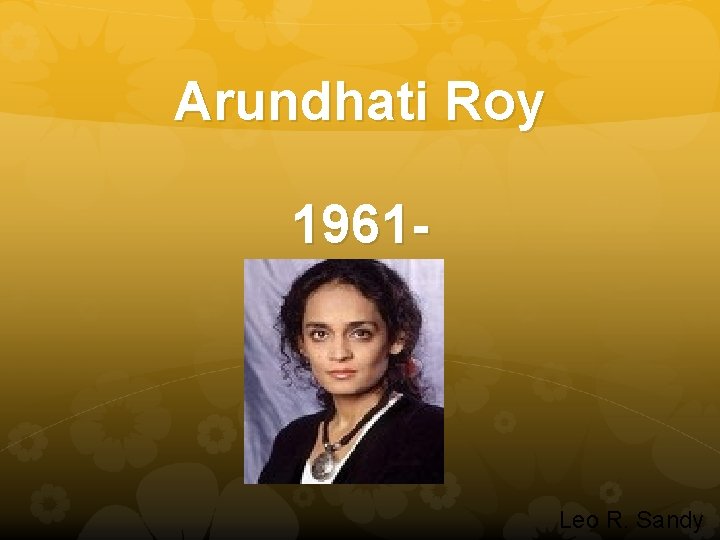 Arundhati Roy 1961 - Leo R. Sandy 