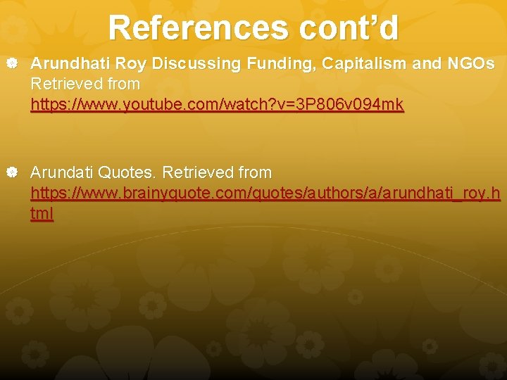 References cont’d Arundhati Roy Discussing Funding, Capitalism and NGOs Retrieved from https: //www. youtube.