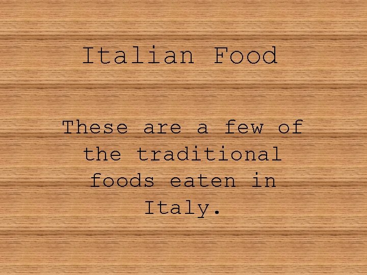 Italian Food These are a few of the traditional foods eaten in Italy. 