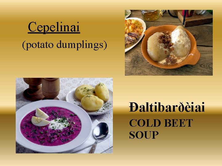 Cepelinai (potato dumplings) Ðaltibarðèiai COLD BEET SOUP 