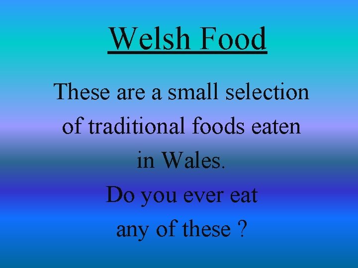 Welsh Food These are a small selection of traditional foods eaten in Wales. Do