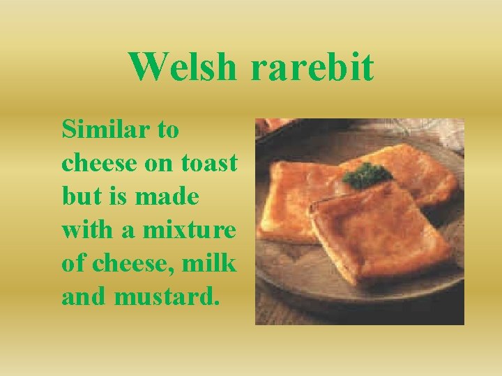 Welsh rarebit Similar to cheese on toast but is made with a mixture of