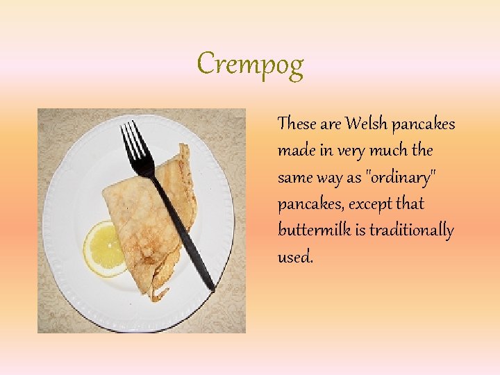 Crempog These are Welsh pancakes made in very much the same way as "ordinary"