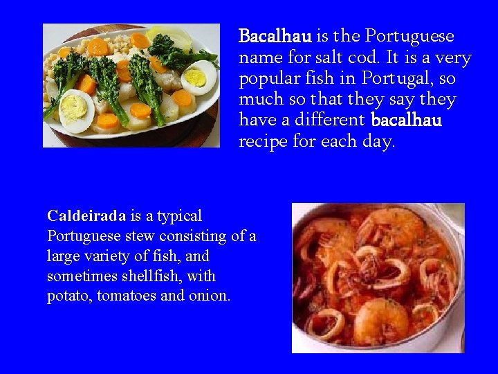 Bacalhau is the Portuguese name for salt cod. It is a very popular fish