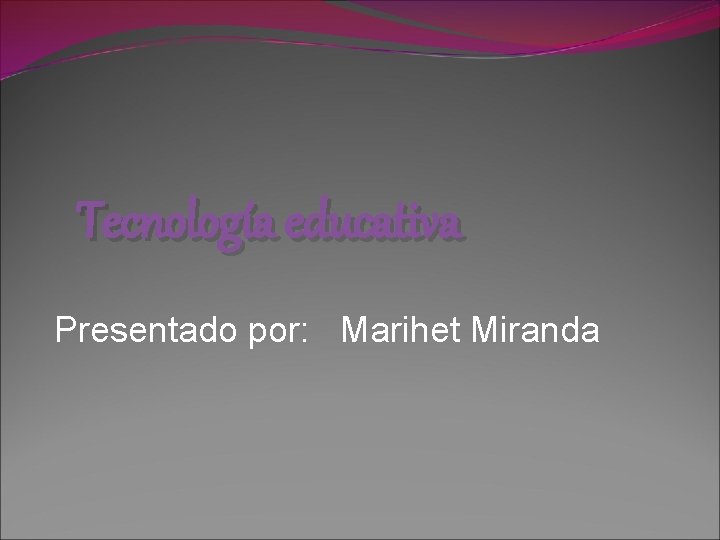 Tecnología educativa Presentado por: Marihet Miranda 