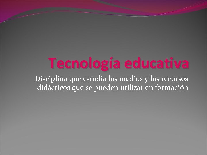 Tecnología educativa Disciplina que estudia los medios y los recursos didácticos que se pueden
