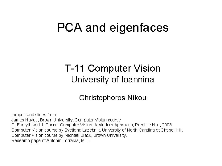 PCA and eigenfaces T-11 Computer Vision University of Ioannina Christophoros Nikou Images and slides