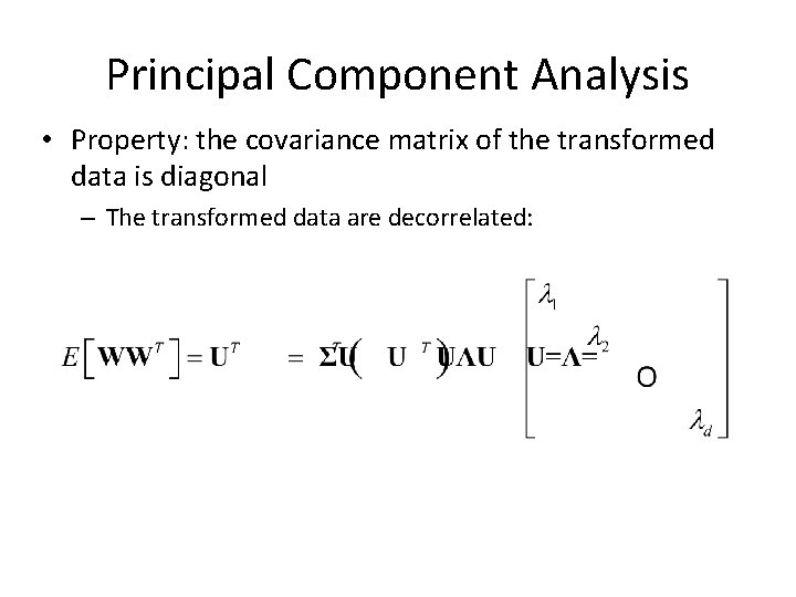Principal Component Analysis • Property: the covariance matrix of the transformed data is diagonal