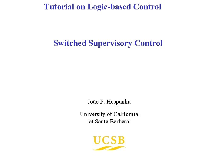 Tutorial on Logic-based Control Switched Supervisory Control João P. Hespanha University of California at