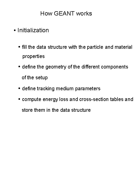 How GEANT works • Initialization • fill the data structure with the particle and How GEANT works • Initialization • fill the data structure with the particle and