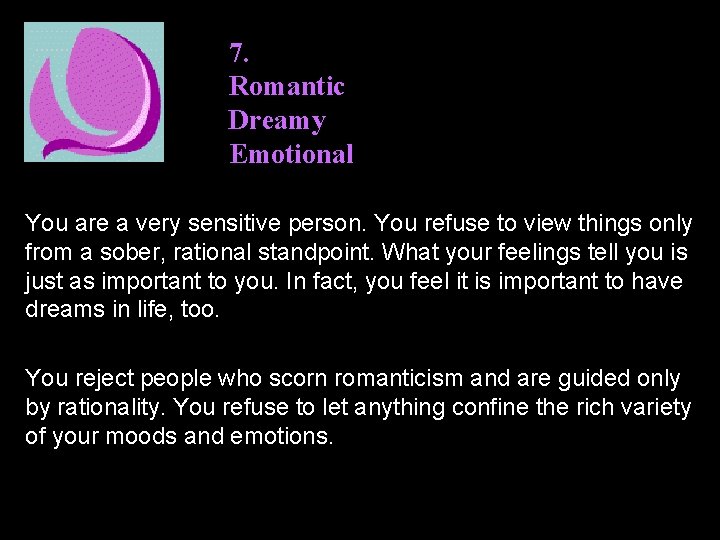 7. Romantic Dreamy Emotional You are a very sensitive person. You refuse to view