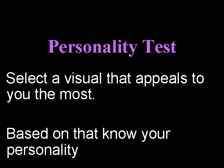 Personality Test Select a visual that appeals to you the most. Based on that