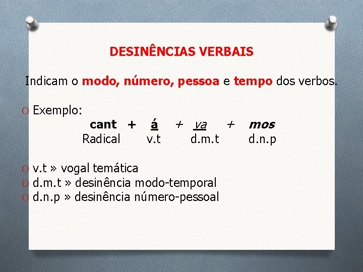 DESINÊNCIAS VERBAIS Indicam o modo, número, pessoa e tempo dos verbos. O Exemplo: cant