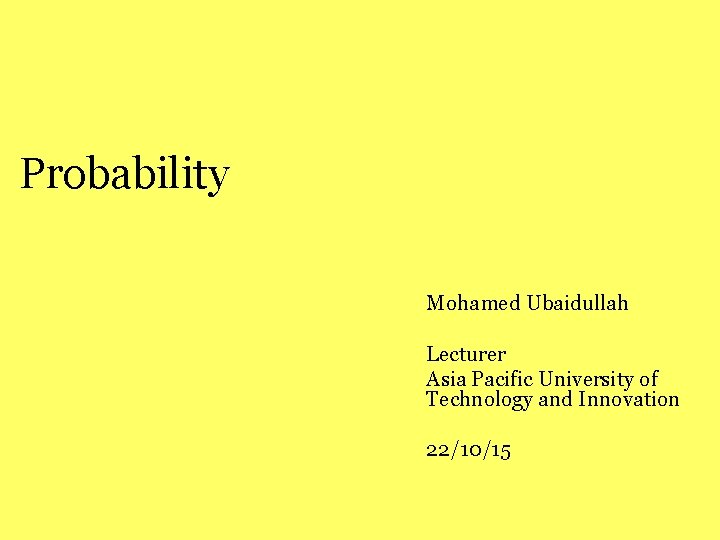 Probability Mohamed Ubaidullah Lecturer Asia Pacific University of Technology and Innovation 22/10/15 