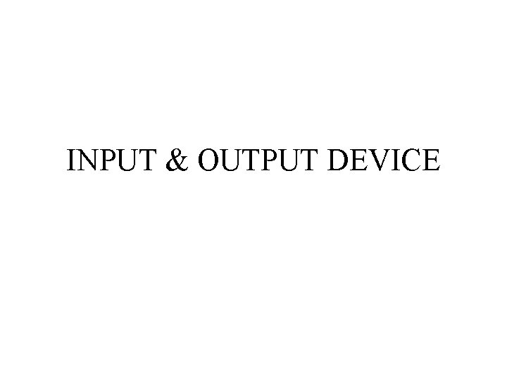 INPUT & OUTPUT DEVICE 