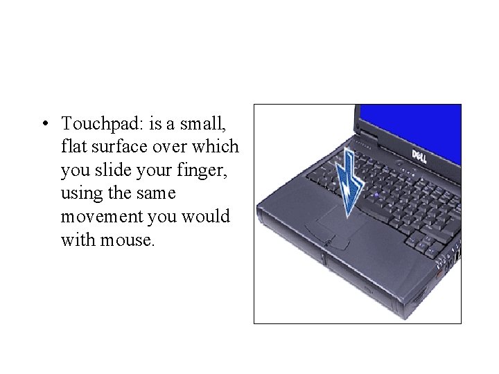  • Touchpad: is a small, flat surface over which you slide your finger,