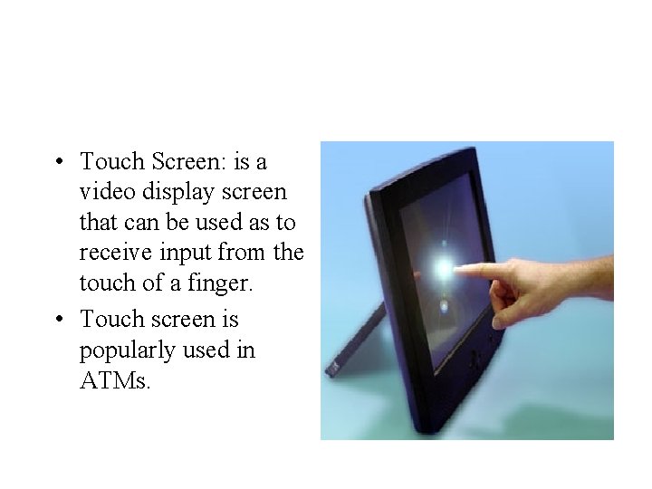  • Touch Screen: is a video display screen that can be used as