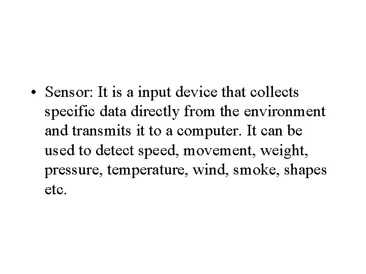  • Sensor: It is a input device that collects specific data directly from